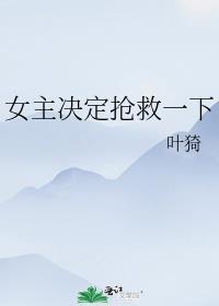 女主决定抢救一下 叶猗