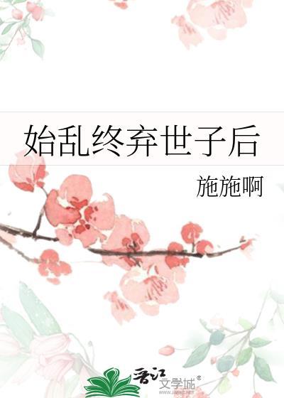始乱终弃世子后 施施啊