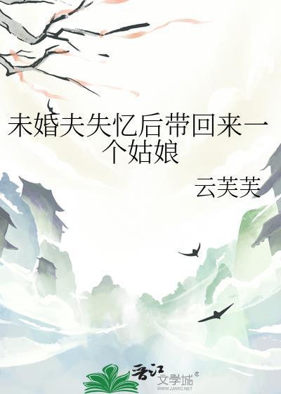 未婚夫失忆后带回来一个姑娘笔趣阁