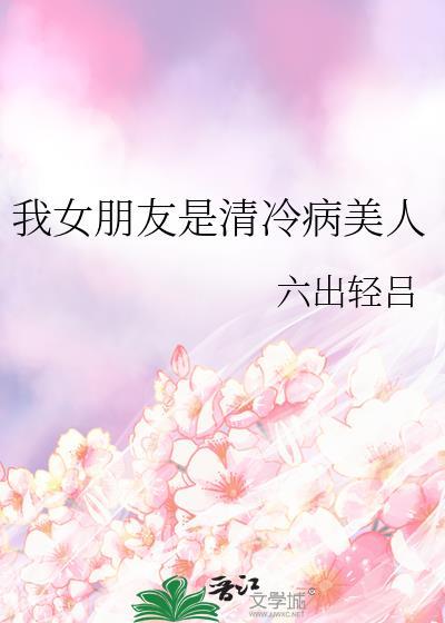 我女朋友是清冷病美人免费阅读全部