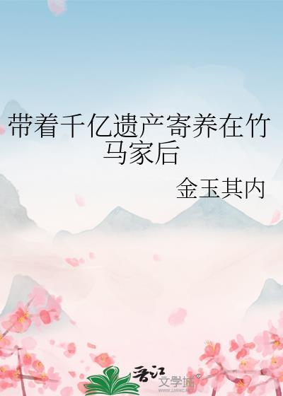 带着千亿遗产寄养在竹马家后免费