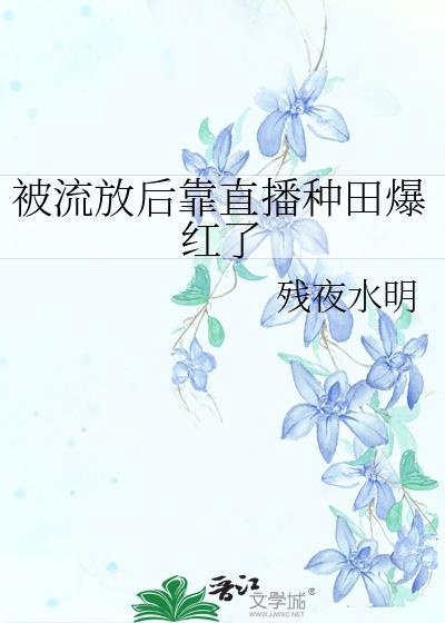 被流放后靠直播种田爆红了有男主吗