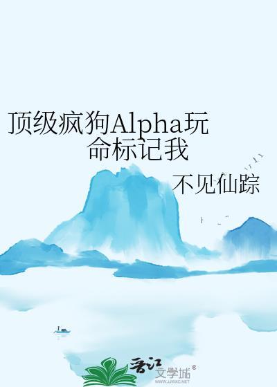 顶级疯狗Alpha玩命标记我 不见仙踪 免费