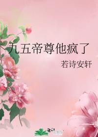 九五帝尊他疯了最新章节txt