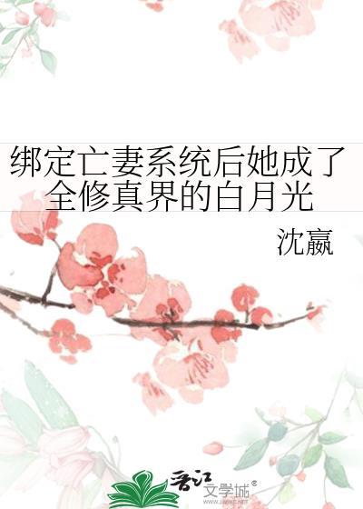 绑定亡妻系统后她成了全修真界的白月光免费