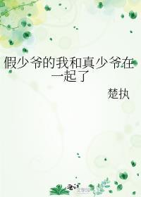 假少爷的我和真少爷在一起了百度
