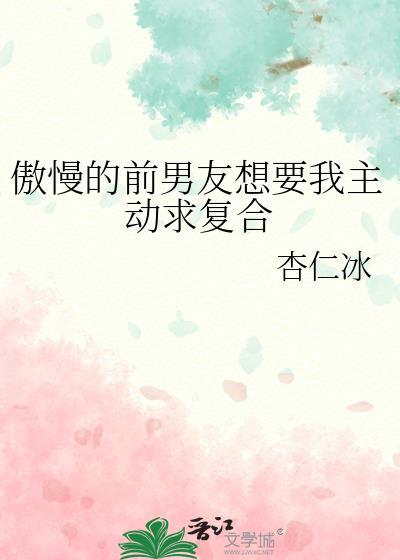 傲慢的前男友想要我主动求复合讲什么