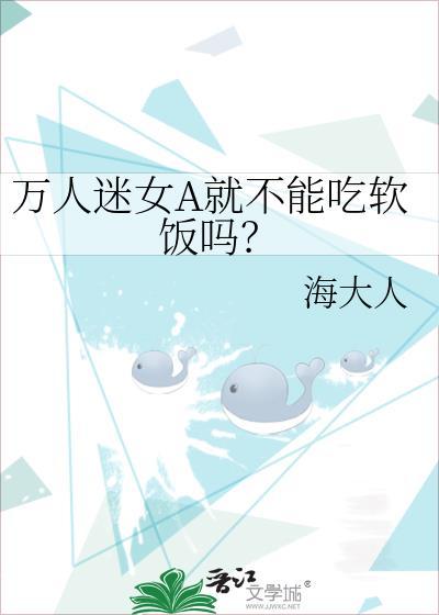 万人迷女A就不能吃软饭吗?作者海大人