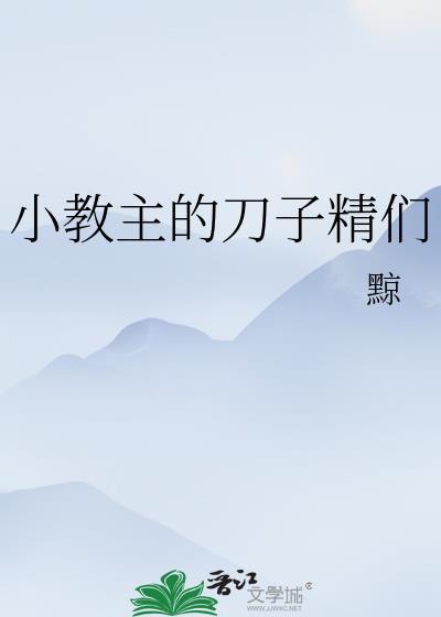 小教主的刀子精们笔趣阁最新章节免费阅读