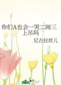 你们A也会一哭二闹三上吊吗趣笔阁