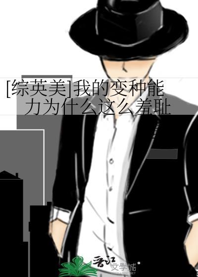 综英美我的变种能力为什么这么羞耻by虽矣