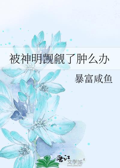 被神明觊觎了肿么办晋江文学