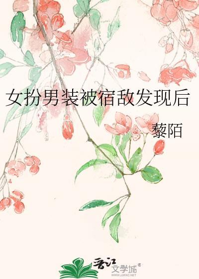 女扮男装被宿敌发现后免费阅读