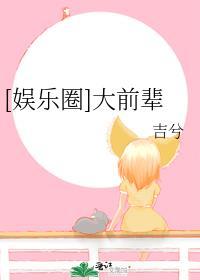 娱乐圈大前辈by吉兮百度