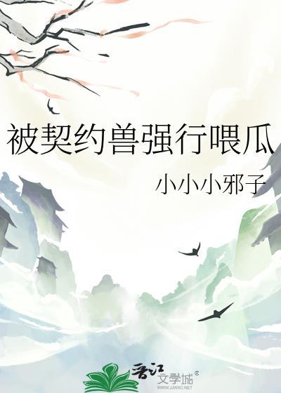 被契约兽强行喂瓜全文免费阅读