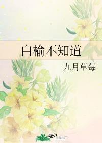 白榆不知道by九月草莓全文免费阅读