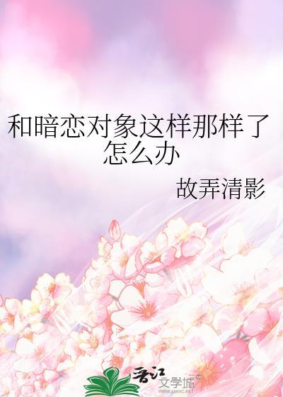 和暗恋对象这样那样了怎么办gl免费阅读