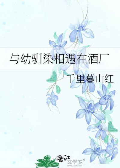 与幼驯染相遇在酒厂免费