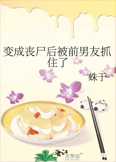 变成丧尸后被前男友抓住了番外