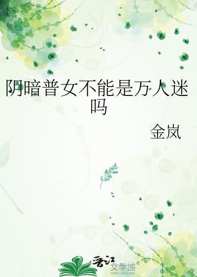 阴暗普女不能是万人迷吗番外