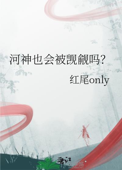 河神也会被觊觎吗by天阙讲的什么