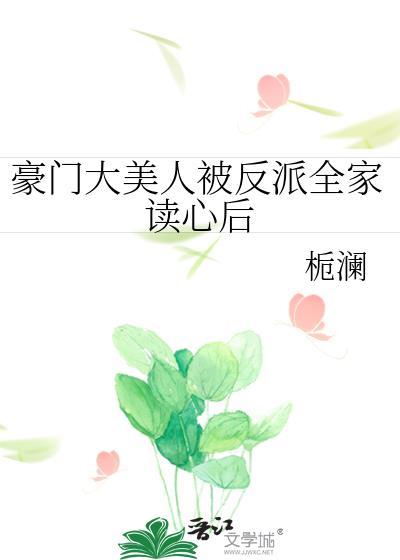 豪门大美人被反派全家读心后奇趣阁
