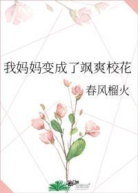 我妈妈变成了飒爽校花 春风榴火
