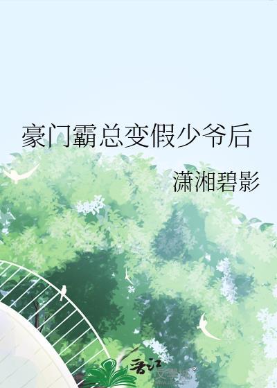 豪门霸总变假少爷后by潇湘碧影免费阅读