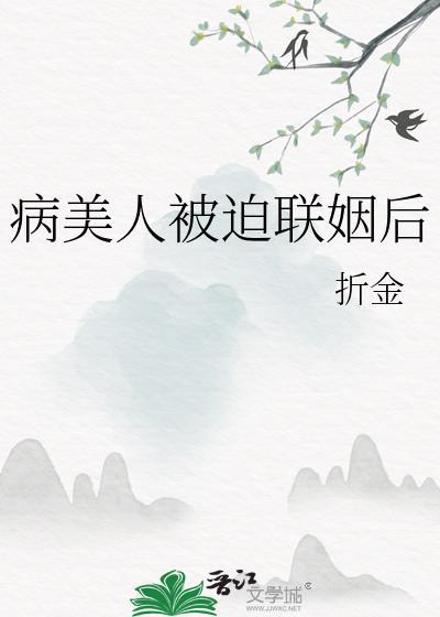病美人被迫联姻后全文免费阅读