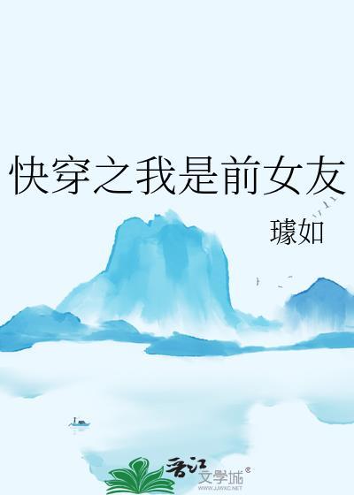 快穿之我是前女友璩如最新章节更新