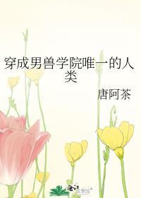 穿成男兽学院唯一的人类txt