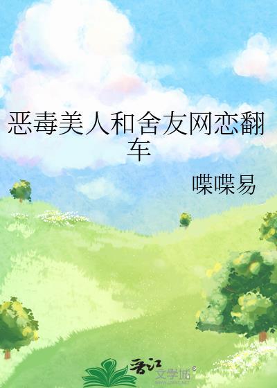恶毒美人和舍友网恋翻车了喋喋易