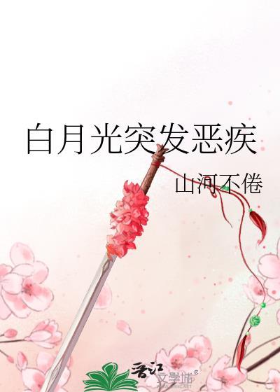 白月光突发恶疾免费阅读全文无弹窗笔趣阁