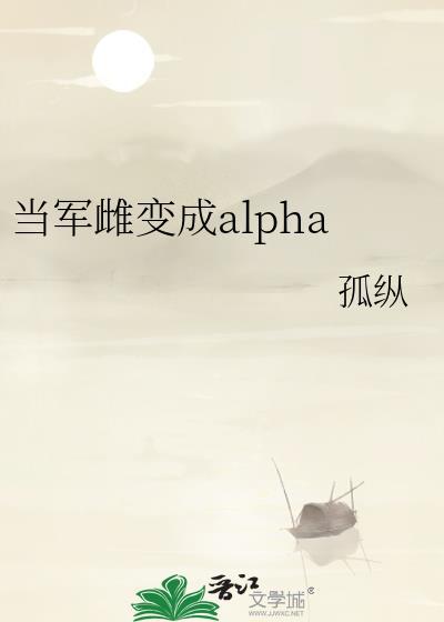 当军雌变成alpha作者孤纵百度文档