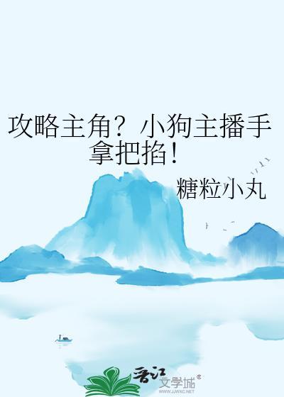 攻略主角?小狗主播手拿把掐晋江