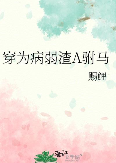 穿为病弱渣A驸马全文