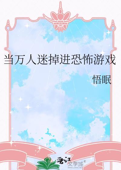 当万人迷掉进恐怖游戏里作者病娇小公主
