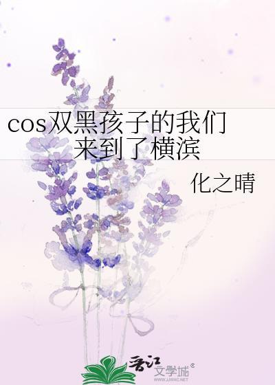 cos双黑孩子的我们来到了横滨免费阅读