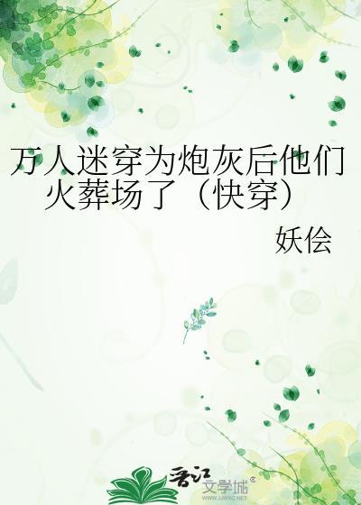 万人迷穿成作死炮灰后 作者骑着扫帚去火星