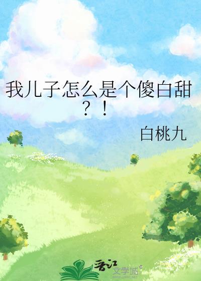 我儿子怎么是个傻白甜?! 白桃九 笔趣阁