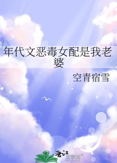 年代文恶毒女配是我老婆by空青宿雪网