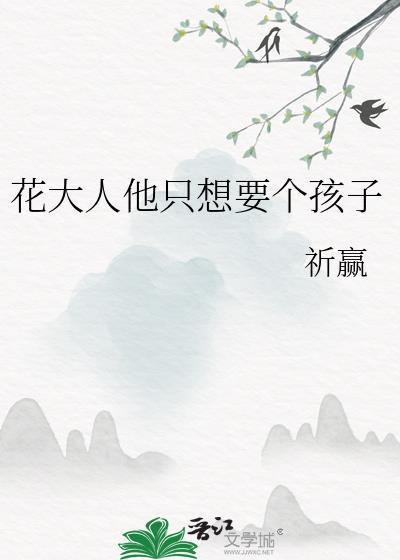 花大人他只想要个孩子番外免费阅读