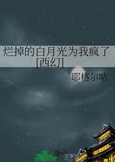 烂掉的白月光为我疯了西幻