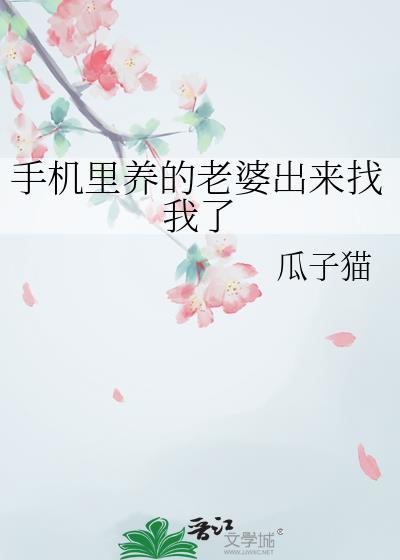 手机里养的老婆出来找我了免费阅读