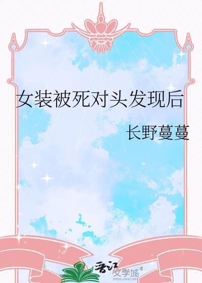 女装被死对头发现后第21章