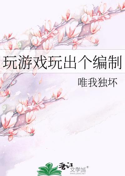 玩游戏玩出个编制by唯我独坏txt