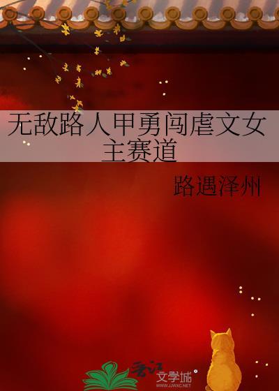 无敌路人甲勇闯虐文女主赛道快穿