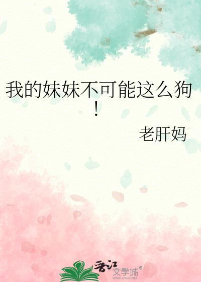 我的妹妹不可能这么狗老肝妈