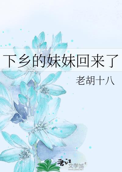 下乡的妹妹回来了老胡十八