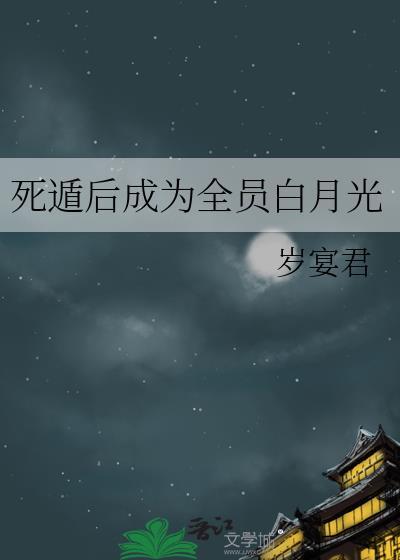 死遁后成为全员白月光晋江